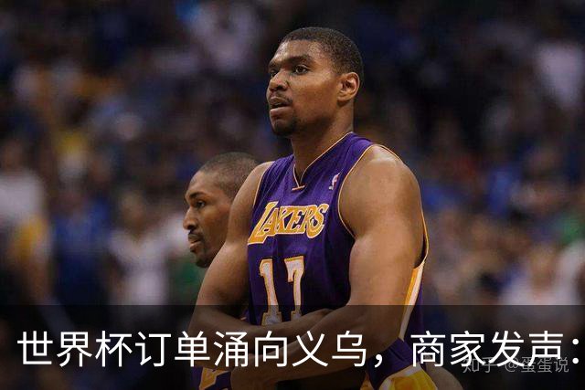 世界杯订单涌向义乌，商家发声： 不只拼价格，也拼谁更懂球迷
