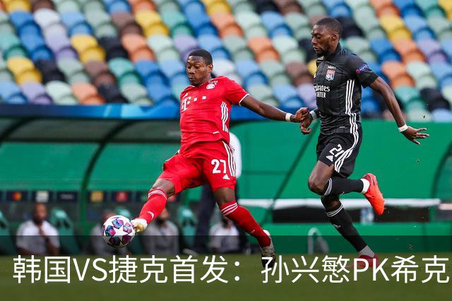韩国VS捷克首发：孙兴慜PK希克 李刚仁绍切克登场